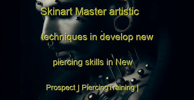 Skinart Master artistic techniques in develop new piercing skills in New Prospect | PiercingTraining | PiercingClasses | SkinartTraining-Canada
